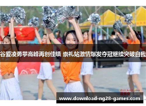 谷爱凌勇攀高峰再创佳绩 崇礼站激情爆发夺冠继续突破自我 谷爱凌勇攀高峰再创佳绩 崇礼站激情爆发夺冠继续突破自我
