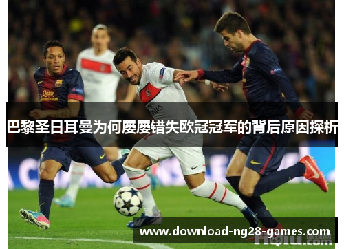 巴黎圣日耳曼为何屡屡错失欧冠冠军的背后原因探析