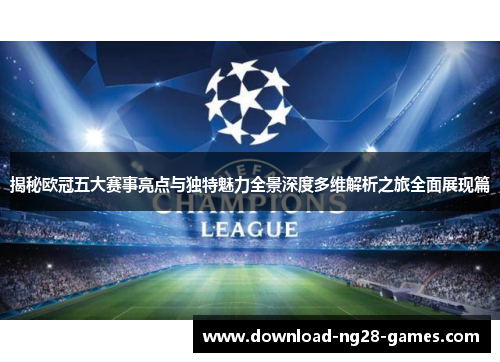 揭秘欧冠五大赛事亮点与独特魅力全景深度多维解析之旅全面展现篇