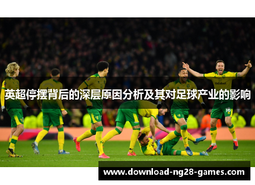 英超停摆背后的深层原因分析及其对足球产业的影响 英超停摆背后的深层原因分析及其对足球产业的影响