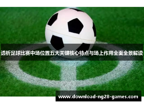透析足球比赛中场位置五大关键核心特点与场上作用全面全景解读