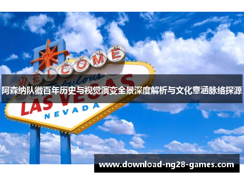 阿森纳队徽百年历史与视觉演变全景深度解析与文化意涵脉络探源