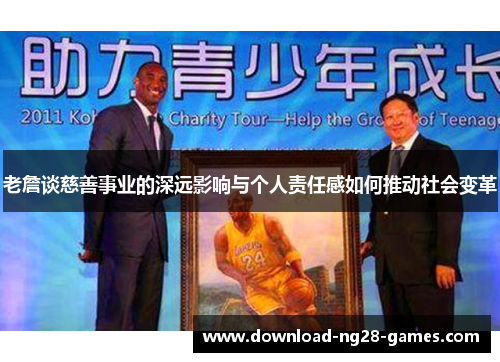 老詹谈慈善事业的深远影响与个人责任感如何推动社会变革