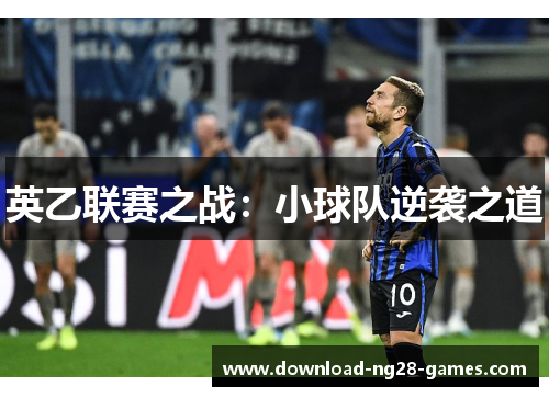 英乙联赛之战：小球队逆袭之道