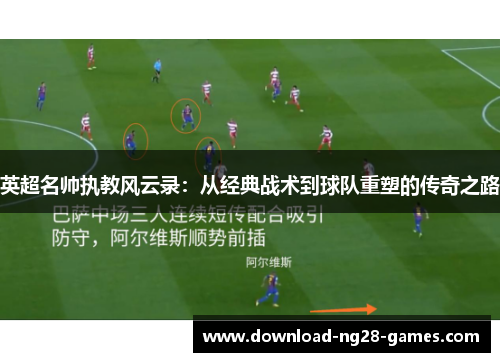 英超名帅执教风云录：从经典战术到球队重塑的传奇之路