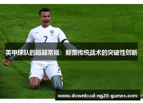 英甲球队的超越常规：颠覆传统战术的突破性创新