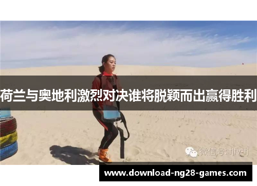 荷兰与奥地利激烈对决谁将脱颖而出赢得胜利 荷兰与奥地利激烈对决谁将脱颖而出赢得胜利