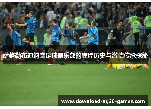 萨格勒布迪纳摩足球俱乐部的辉煌历史与激情传承探秘 萨格勒布迪纳摩足球俱乐部的辉煌历史与激情传承探秘