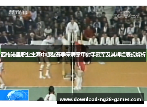 西格诺里职业生涯中哪些赛季荣膺意甲射手冠军及其辉煌表现解析 西格诺里职业生涯中哪些赛季荣膺意甲射手冠军及其辉煌表现解析