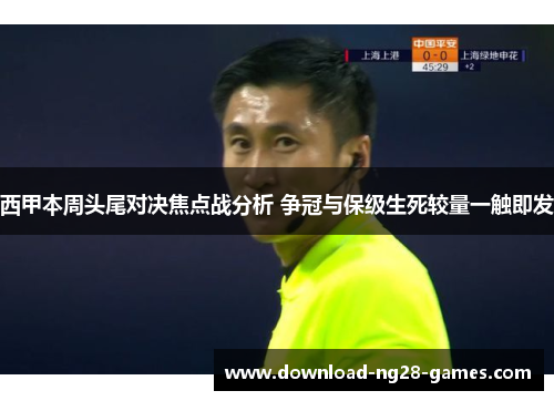 西甲本周头尾对决焦点战分析 争冠与保级生死较量一触即发 西甲本周头尾对决焦点战分析 争冠与保级生死较量一触即发