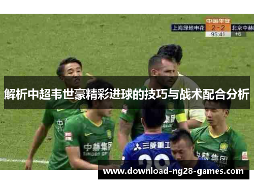 解析中超韦世豪精彩进球的技巧与战术配合分析