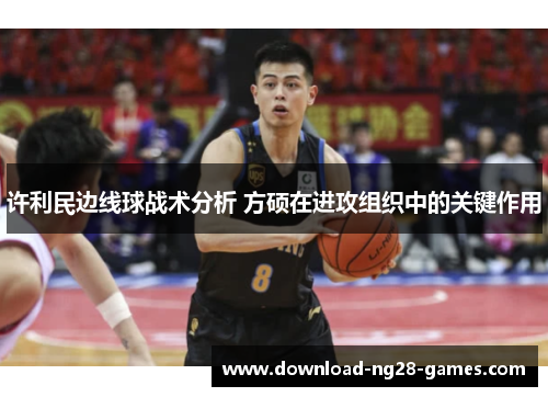 许利民边线球战术分析 方硕在进攻组织中的关键作用 许利民边线球战术分析 方硕在进攻组织中的关键作用