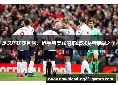 足总杯历史回顾：枪手与曼联的巅峰对决与荣耀之争