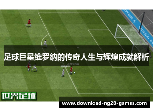 足球巨星维罗纳的传奇人生与辉煌成就解析